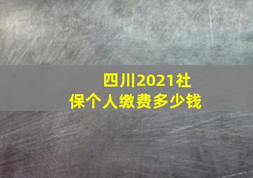 四川2021社保个人缴费多少钱