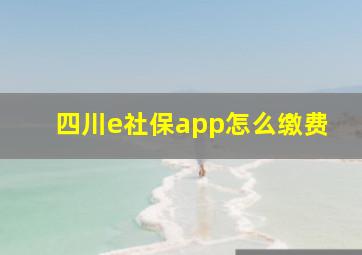 四川e社保app怎么缴费