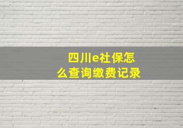 四川e社保怎么查询缴费记录