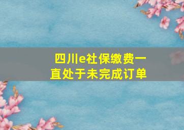 四川e社保缴费一直处于未完成订单