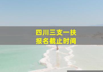 四川三支一扶报名截止时间