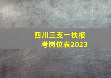 四川三支一扶报考岗位表2023