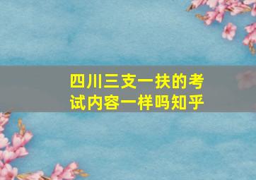 四川三支一扶的考试内容一样吗知乎