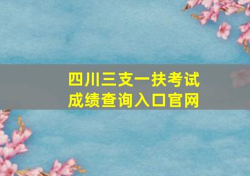 四川三支一扶考试成绩查询入口官网