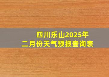 四川乐山2025年二月份天气预报查询表