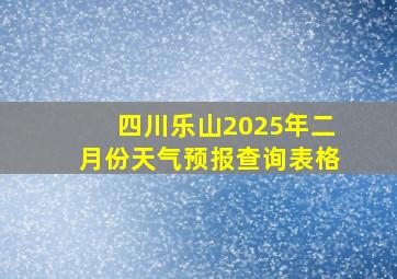 四川乐山2025年二月份天气预报查询表格