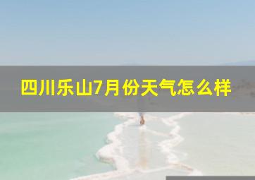 四川乐山7月份天气怎么样