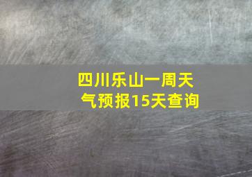 四川乐山一周天气预报15天查询