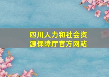 四川人力和社会资源保障厅官方网站