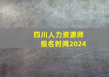 四川人力资源师报名时间2024