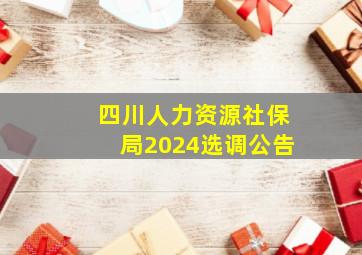 四川人力资源社保局2024选调公告