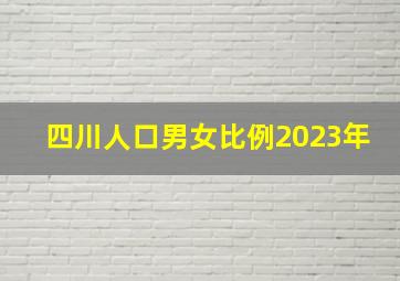 四川人口男女比例2023年