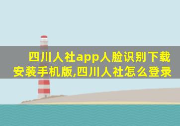 四川人社app人脸识别下载安装手机版,四川人社怎么登录