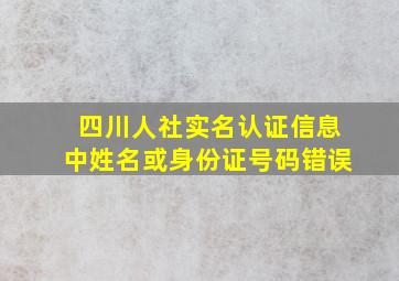 四川人社实名认证信息中姓名或身份证号码错误