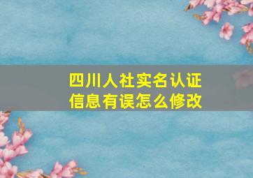 四川人社实名认证信息有误怎么修改