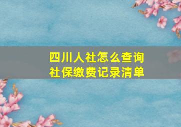 四川人社怎么查询社保缴费记录清单