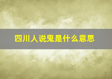 四川人说鬼是什么意思