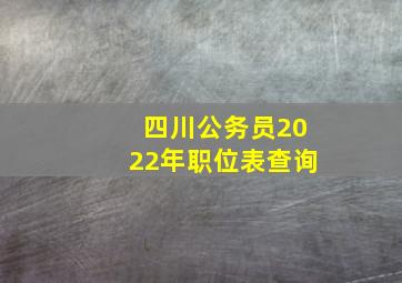 四川公务员2022年职位表查询