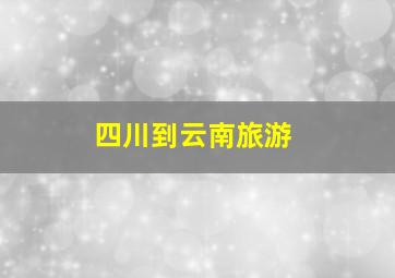 四川到云南旅游