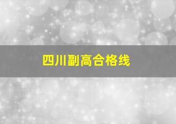 四川副高合格线