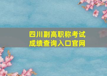 四川副高职称考试成绩查询入口官网