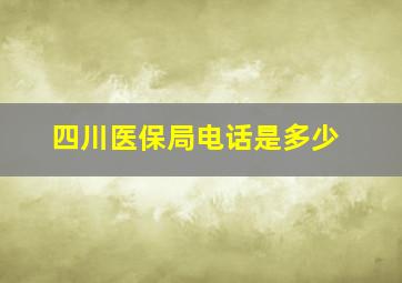 四川医保局电话是多少