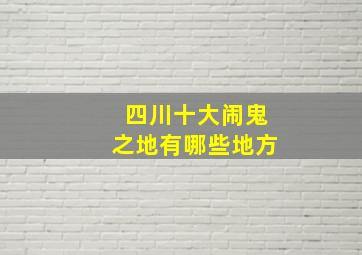 四川十大闹鬼之地有哪些地方