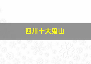 四川十大鬼山