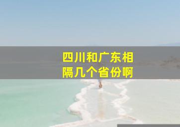 四川和广东相隔几个省份啊