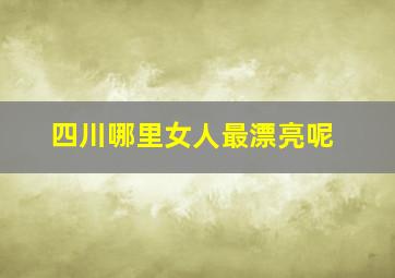 四川哪里女人最漂亮呢