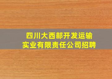 四川大西部开发运输实业有限责任公司招聘