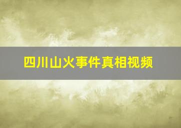 四川山火事件真相视频