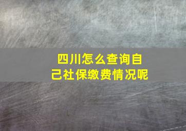 四川怎么查询自己社保缴费情况呢