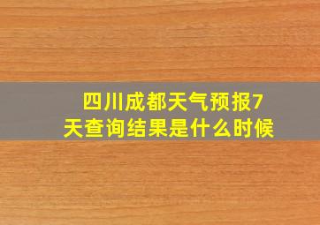 四川成都天气预报7天查询结果是什么时候