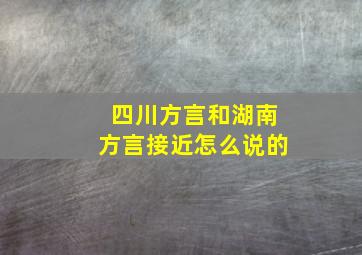 四川方言和湖南方言接近怎么说的