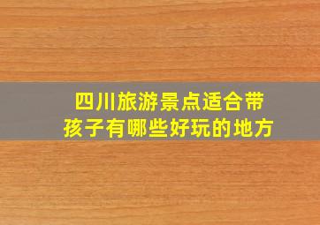 四川旅游景点适合带孩子有哪些好玩的地方