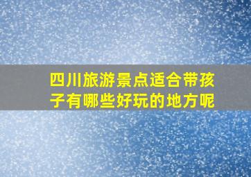 四川旅游景点适合带孩子有哪些好玩的地方呢