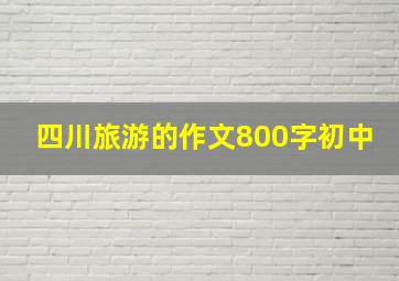 四川旅游的作文800字初中