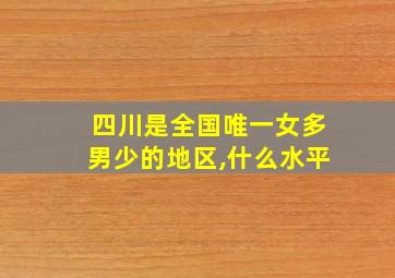 四川是全国唯一女多男少的地区,什么水平