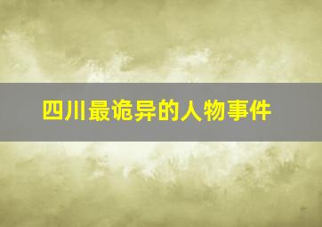 四川最诡异的人物事件