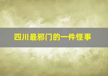 四川最邪门的一件怪事