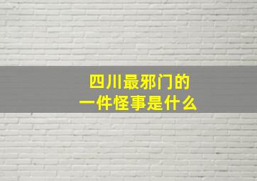 四川最邪门的一件怪事是什么