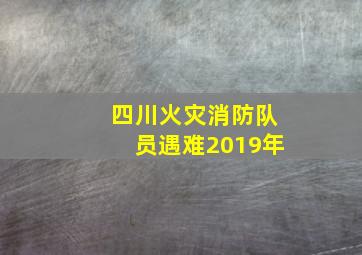 四川火灾消防队员遇难2019年