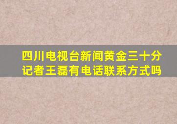 四川电视台新闻黄金三十分记者王磊有电话联系方式吗