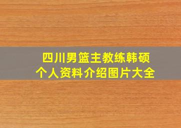 四川男篮主教练韩硕个人资料介绍图片大全