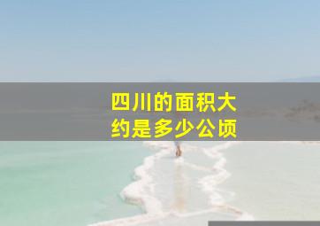 四川的面积大约是多少公顷