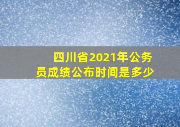 四川省2021年公务员成绩公布时间是多少