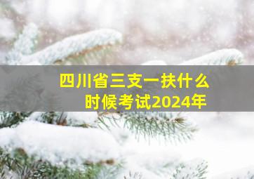 四川省三支一扶什么时候考试2024年