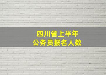 四川省上半年公务员报名人数