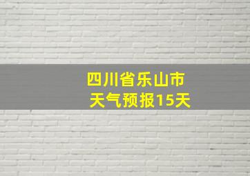 四川省乐山市天气预报15天